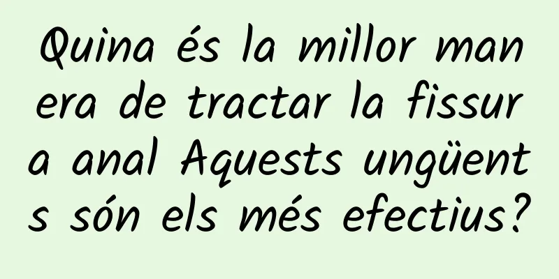 Quina és la millor manera de tractar la fissura anal Aquests ungüents són els més efectius?