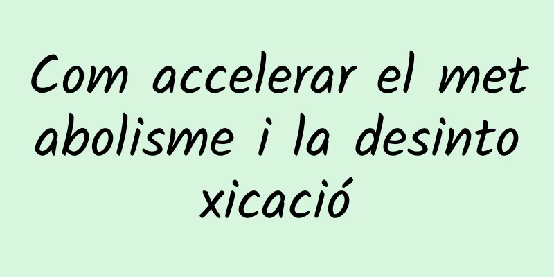 Com accelerar el metabolisme i la desintoxicació