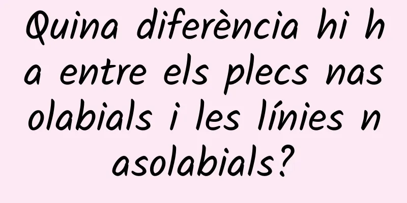 Quina diferència hi ha entre els plecs nasolabials i les línies nasolabials?