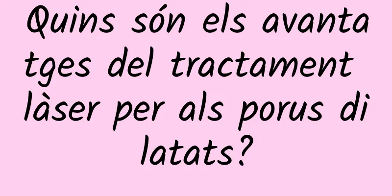 Quins són els avantatges del tractament làser per als porus dilatats?