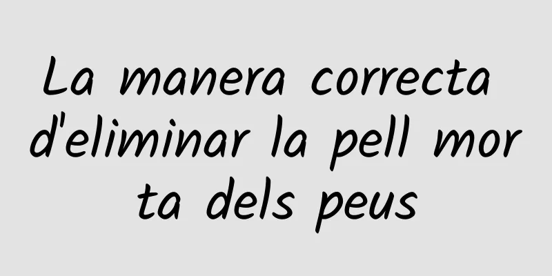 La manera correcta d'eliminar la pell morta dels peus