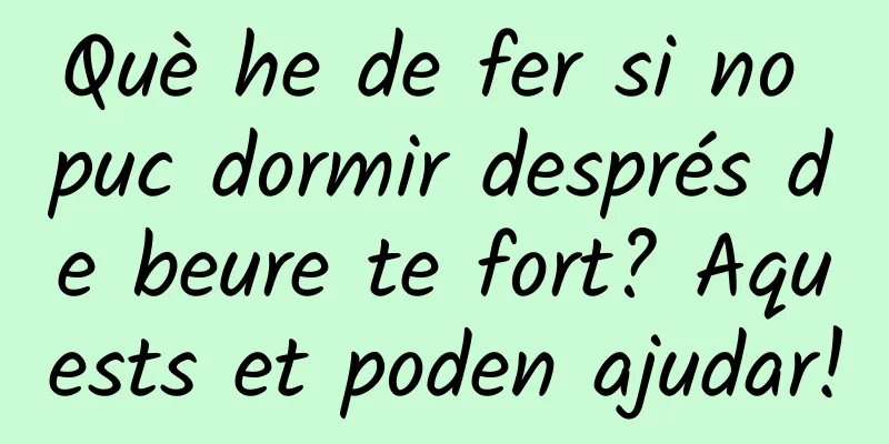 Què he de fer si no puc dormir després de beure te fort? Aquests et poden ajudar!