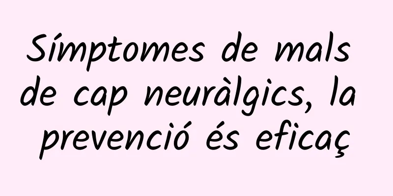 Símptomes de mals de cap neuràlgics, la prevenció és eficaç