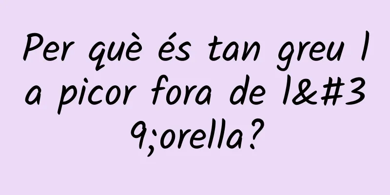 Per què és tan greu la picor fora de l'orella?