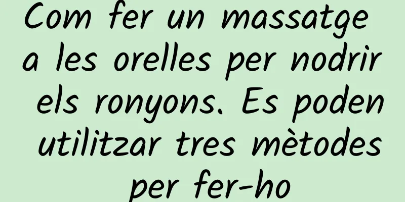 Com fer un massatge a les orelles per nodrir els ronyons. Es poden utilitzar tres mètodes per fer-ho