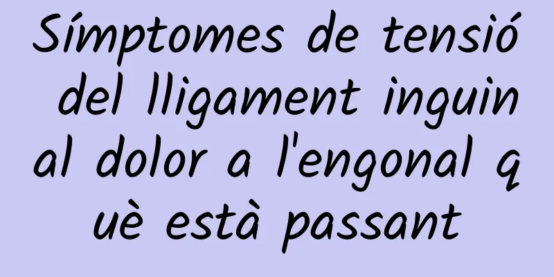 Símptomes de tensió del lligament inguinal dolor a l'engonal què està passant