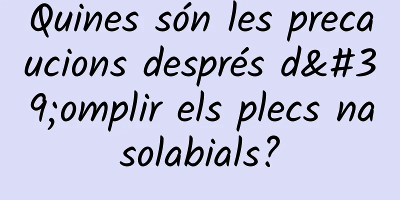 Quines són les precaucions després d'omplir els plecs nasolabials?