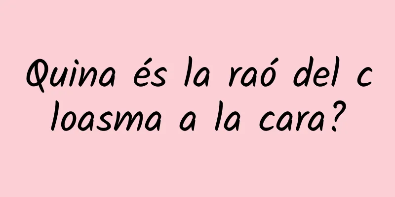 Quina és la raó del cloasma a la cara?