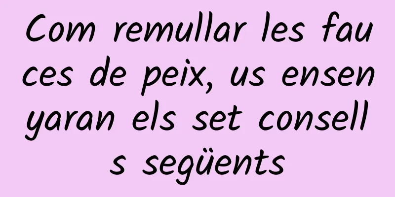 Com remullar les fauces de peix, us ensenyaran els set consells següents
