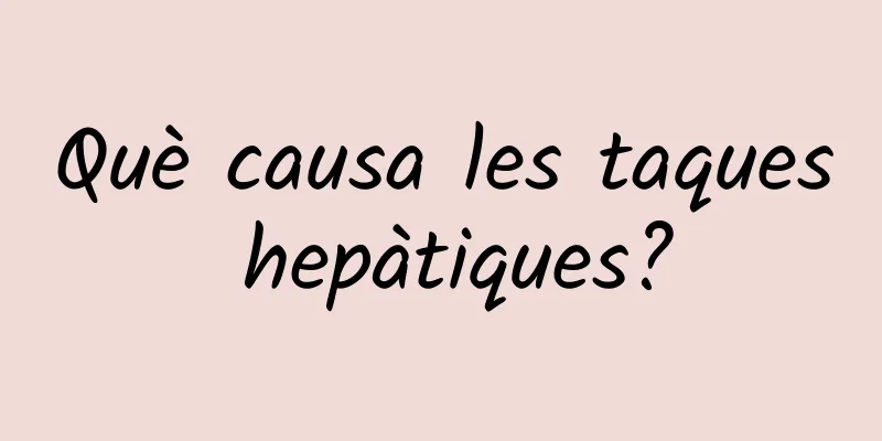 Què causa les taques hepàtiques?