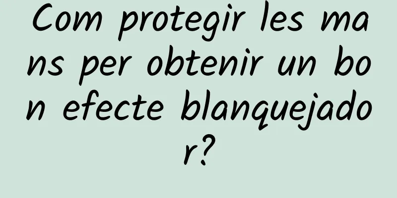 Com protegir les mans per obtenir un bon efecte blanquejador?
