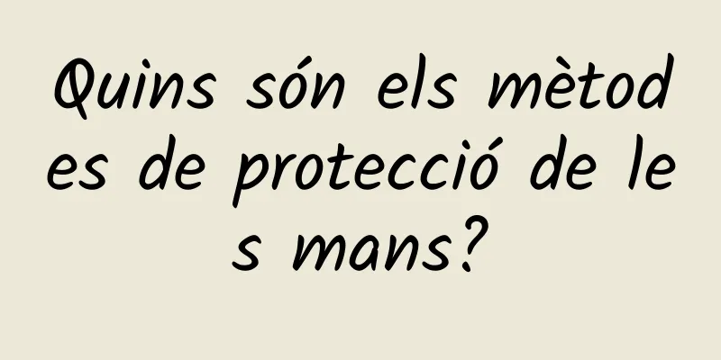 Quins són els mètodes de protecció de les mans?