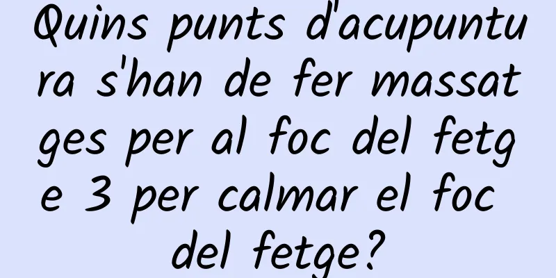 Quins punts d'acupuntura s'han de fer massatges per al foc del fetge 3 per calmar el foc del fetge?