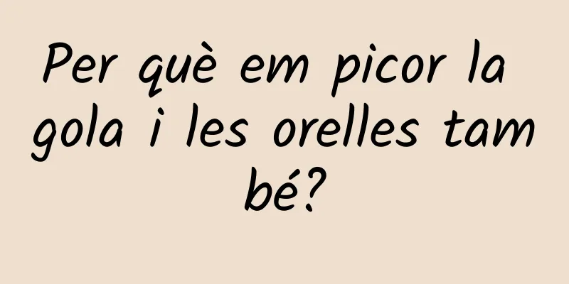 Per què em picor la gola i les orelles també?