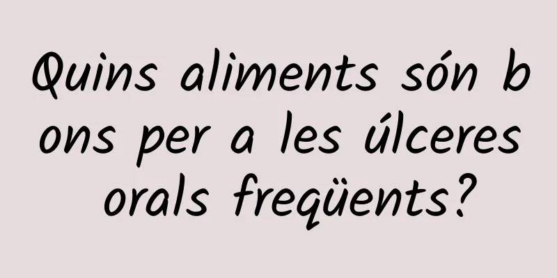 Quins aliments són bons per a les úlceres orals freqüents?