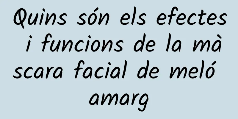 Quins són els efectes i funcions de la màscara facial de meló amarg