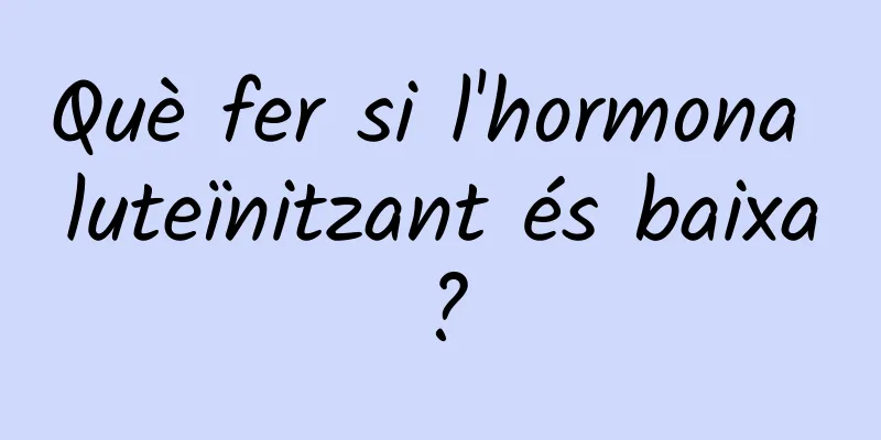 Què fer si l'hormona luteïnitzant és baixa?
