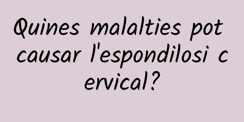 Quines malalties pot causar l'espondilosi cervical?