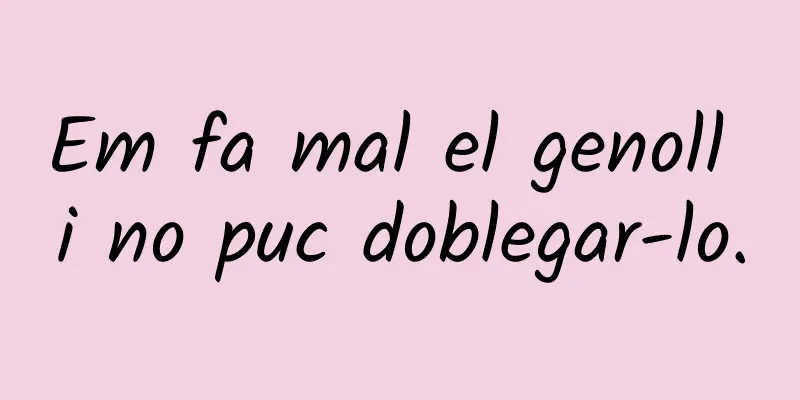 Em fa mal el genoll i no puc doblegar-lo.