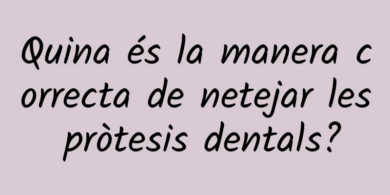 Quina és la manera correcta de netejar les pròtesis dentals?