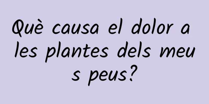 Què causa el dolor a les plantes dels meus peus?