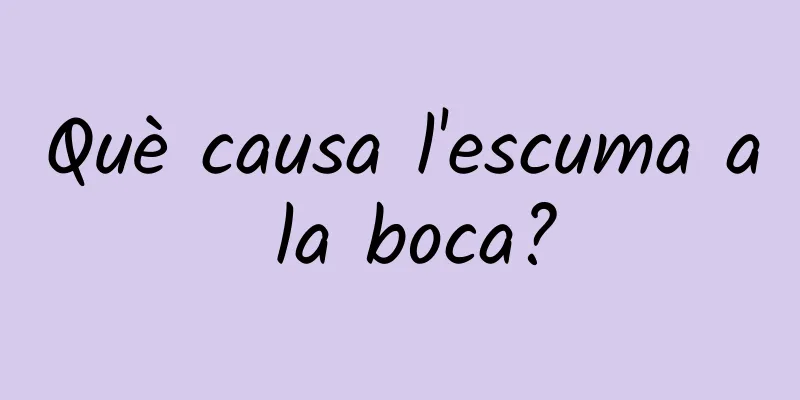 Què causa l'escuma a la boca?