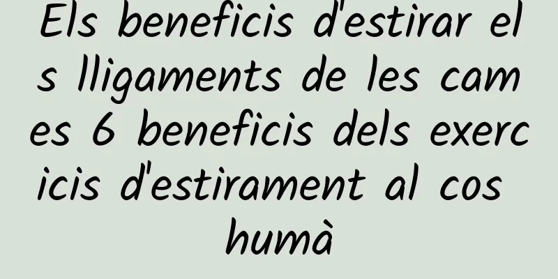 Els beneficis d'estirar els lligaments de les cames 6 beneficis dels exercicis d'estirament al cos humà