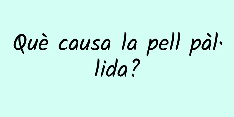 Què causa la pell pàl·lida?