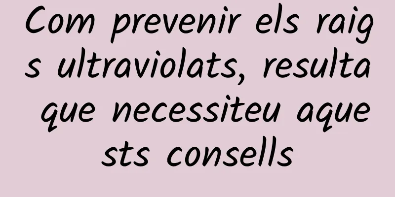 Com prevenir els raigs ultraviolats, resulta que necessiteu aquests consells