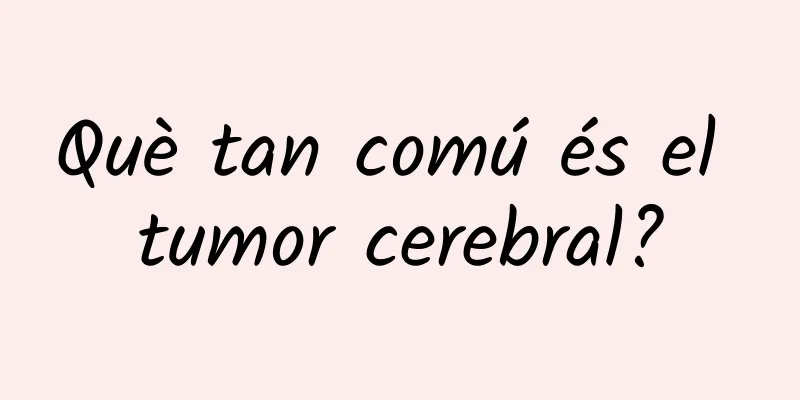 Què tan comú és el tumor cerebral?