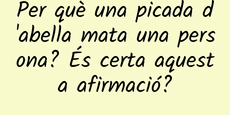 Per què una picada d'abella mata una persona? És certa aquesta afirmació?