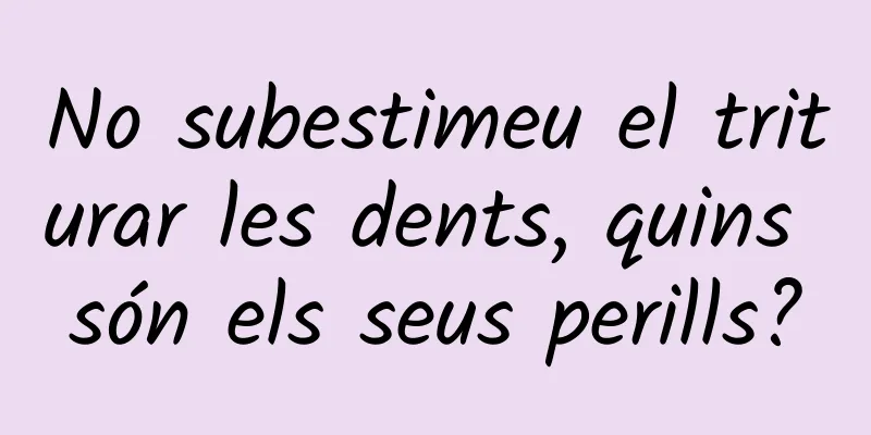 No subestimeu el triturar les dents, quins són els seus perills?
