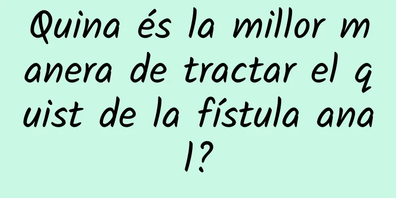Quina és la millor manera de tractar el quist de la fístula anal?