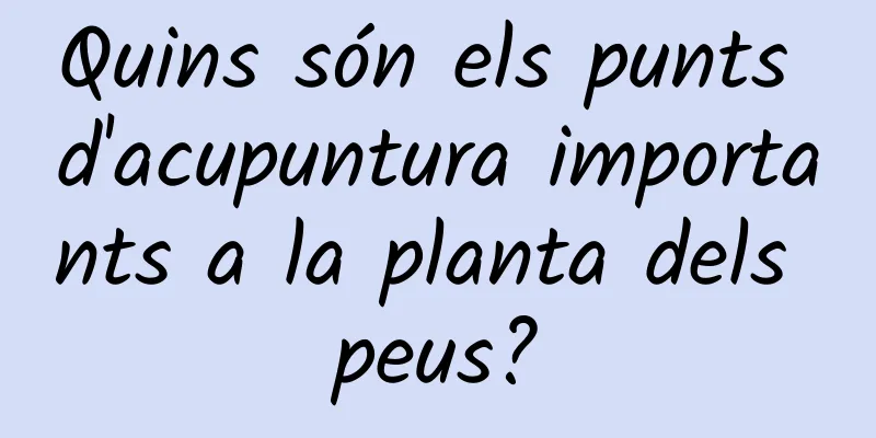 Quins són els punts d'acupuntura importants a la planta dels peus?