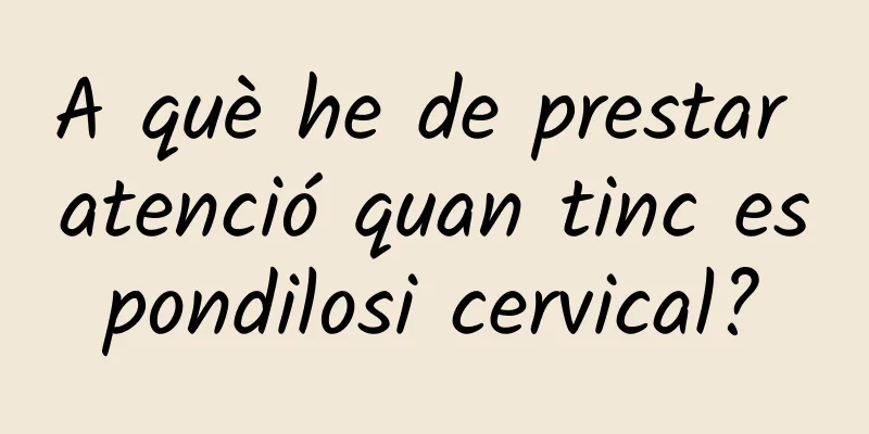 A què he de prestar atenció quan tinc espondilosi cervical?