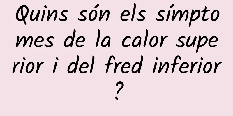Quins són els símptomes de la calor superior i del fred inferior?