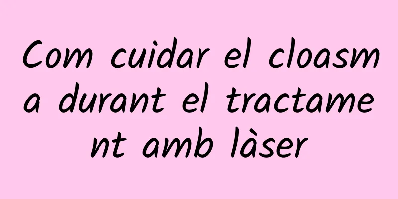 Com cuidar el cloasma durant el tractament amb làser
