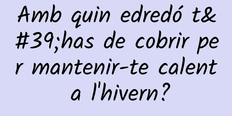 Amb quin edredó t'has de cobrir per mantenir-te calent a l'hivern?