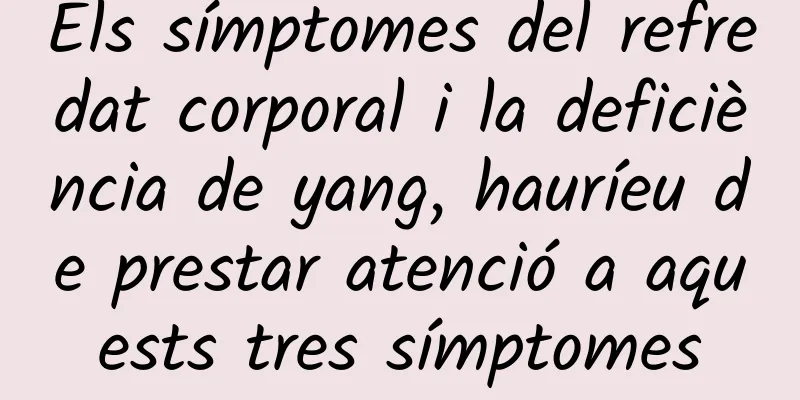 Els símptomes del refredat corporal i la deficiència de yang, hauríeu de prestar atenció a aquests tres símptomes