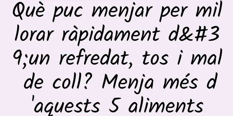 Què puc menjar per millorar ràpidament d'un refredat, tos i mal de coll? Menja més d'aquests 5 aliments