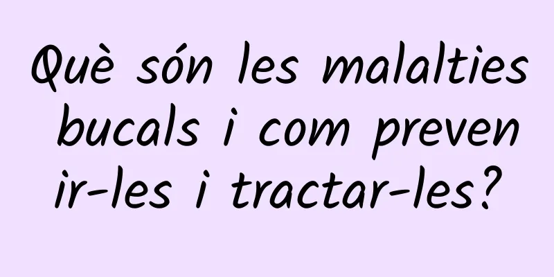 Què són les malalties bucals i com prevenir-les i tractar-les?