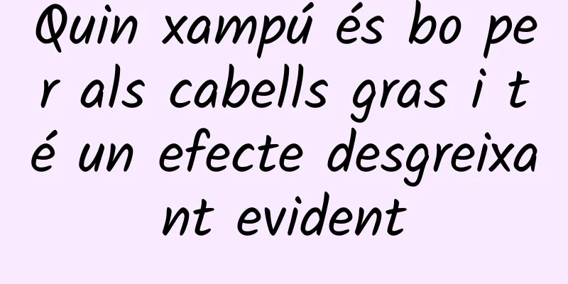 Quin xampú és bo per als cabells gras i té un efecte desgreixant evident