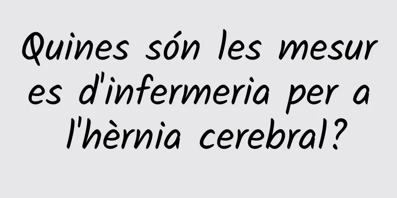 Quines són les mesures d'infermeria per a l'hèrnia cerebral?
