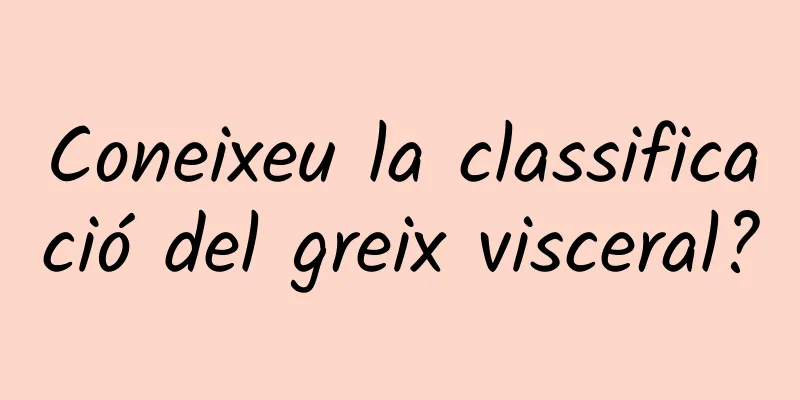 Coneixeu la classificació del greix visceral?