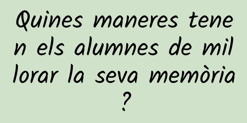 Quines maneres tenen els alumnes de millorar la seva memòria?