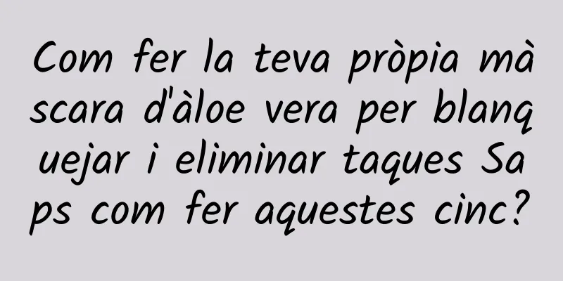 Com fer la teva pròpia màscara d'àloe vera per blanquejar i eliminar taques Saps com fer aquestes cinc?