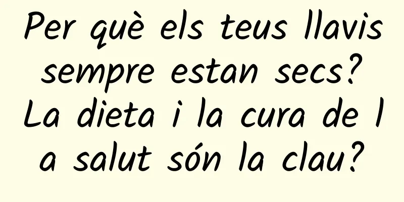 Per què els teus llavis sempre estan secs? La dieta i la cura de la salut són la clau?