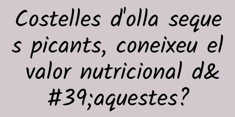 Costelles d'olla seques picants, coneixeu el valor nutricional d'aquestes?