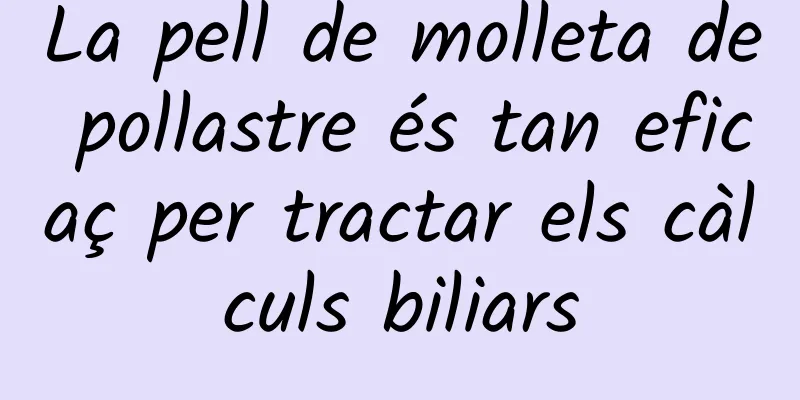 La pell de molleta de pollastre és tan eficaç per tractar els càlculs biliars