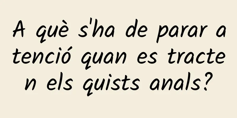 A què s'ha de parar atenció quan es tracten els quists anals?